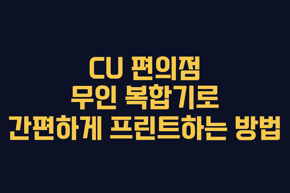 CU 편의점 무인 복합기로 간편하게 프린트하는 방법