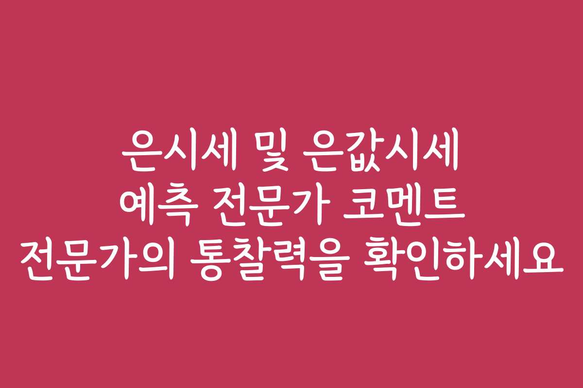 은시세 및 은값시세 예측 전문가 코멘트 전문가의 통찰력을 확인하세요