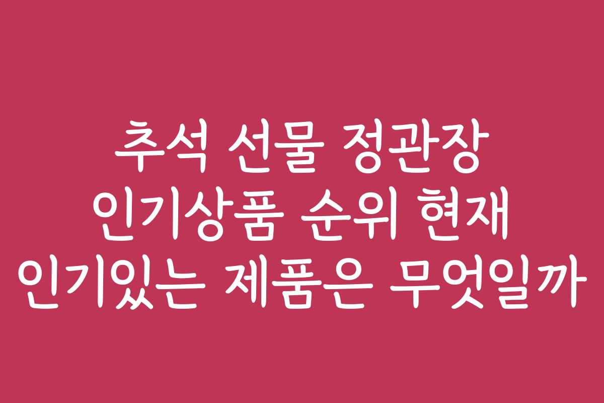 추석 선물 정관장 인기상품 순위 현재 인기있는 제품은 무엇일까