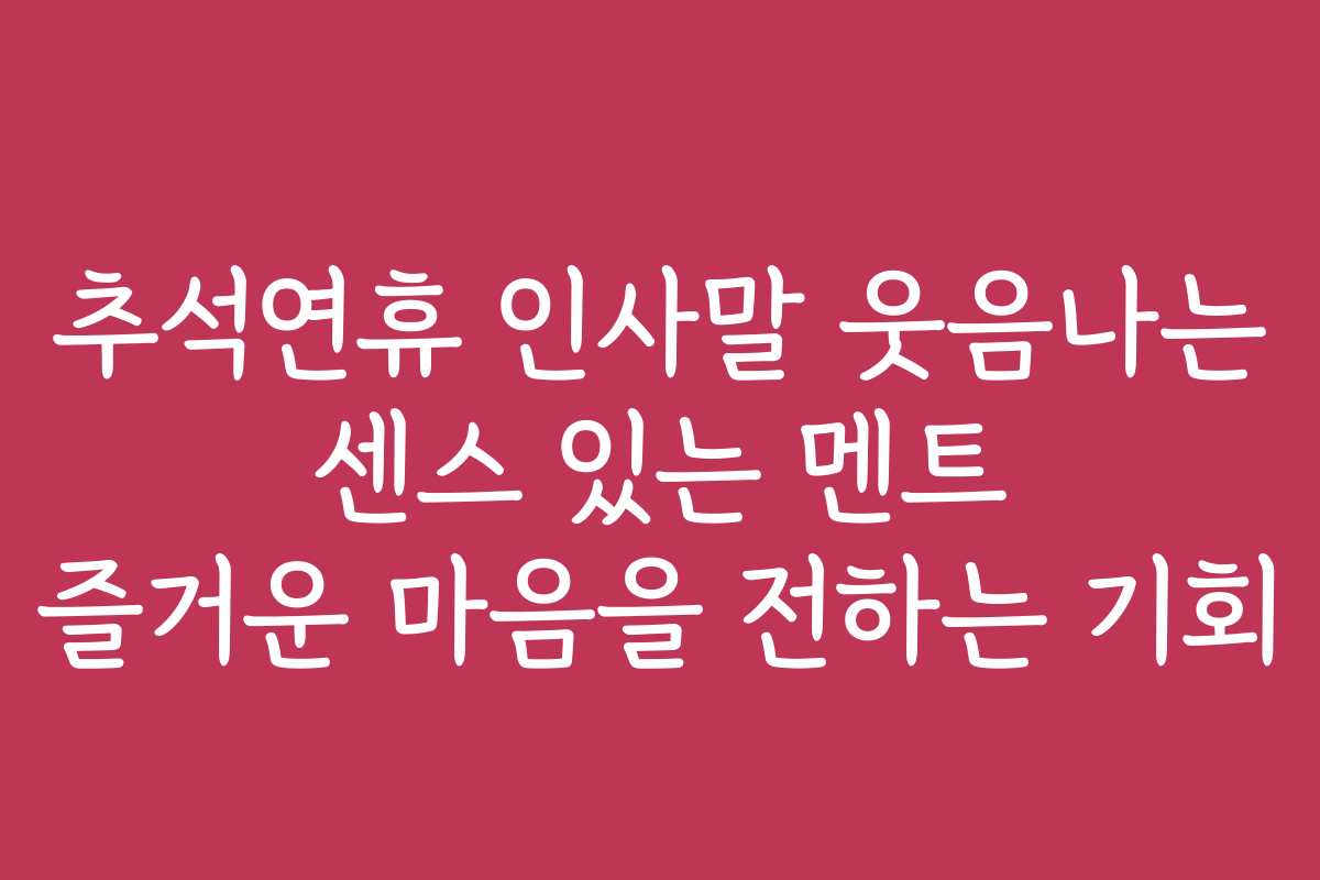 추석연휴 인사말 웃음나는 센스 있는 멘트 즐거운 마음을 전하는 기회