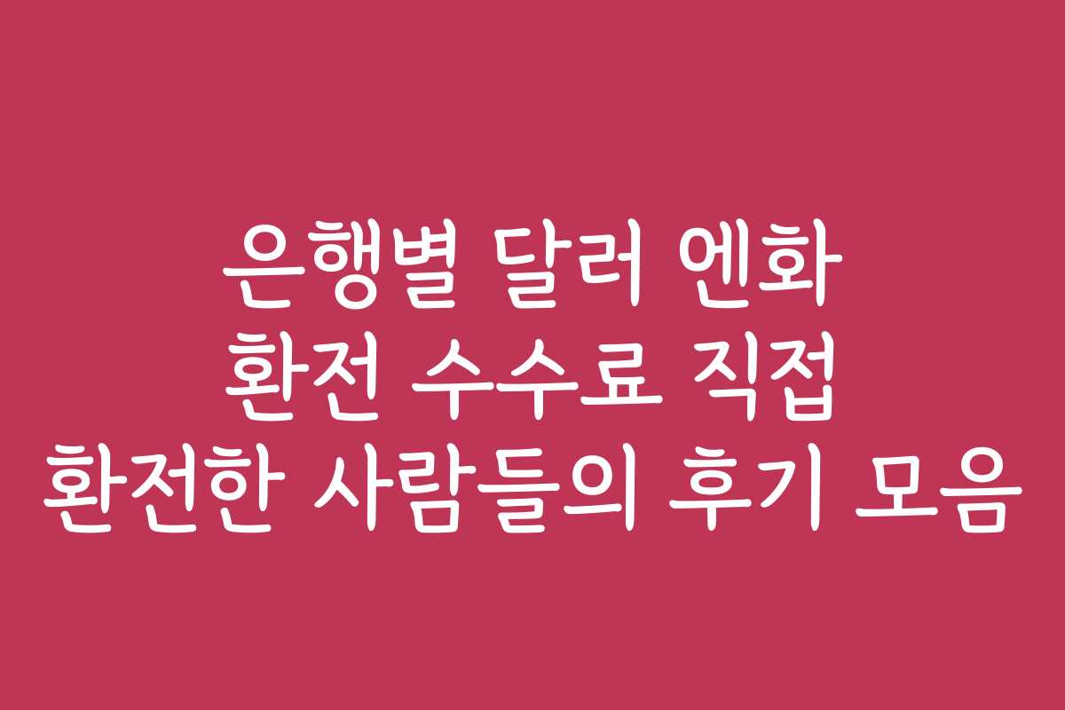 은행별 달러 엔화 환전 수수료 직접 환전한 사람들의 후기 모음
