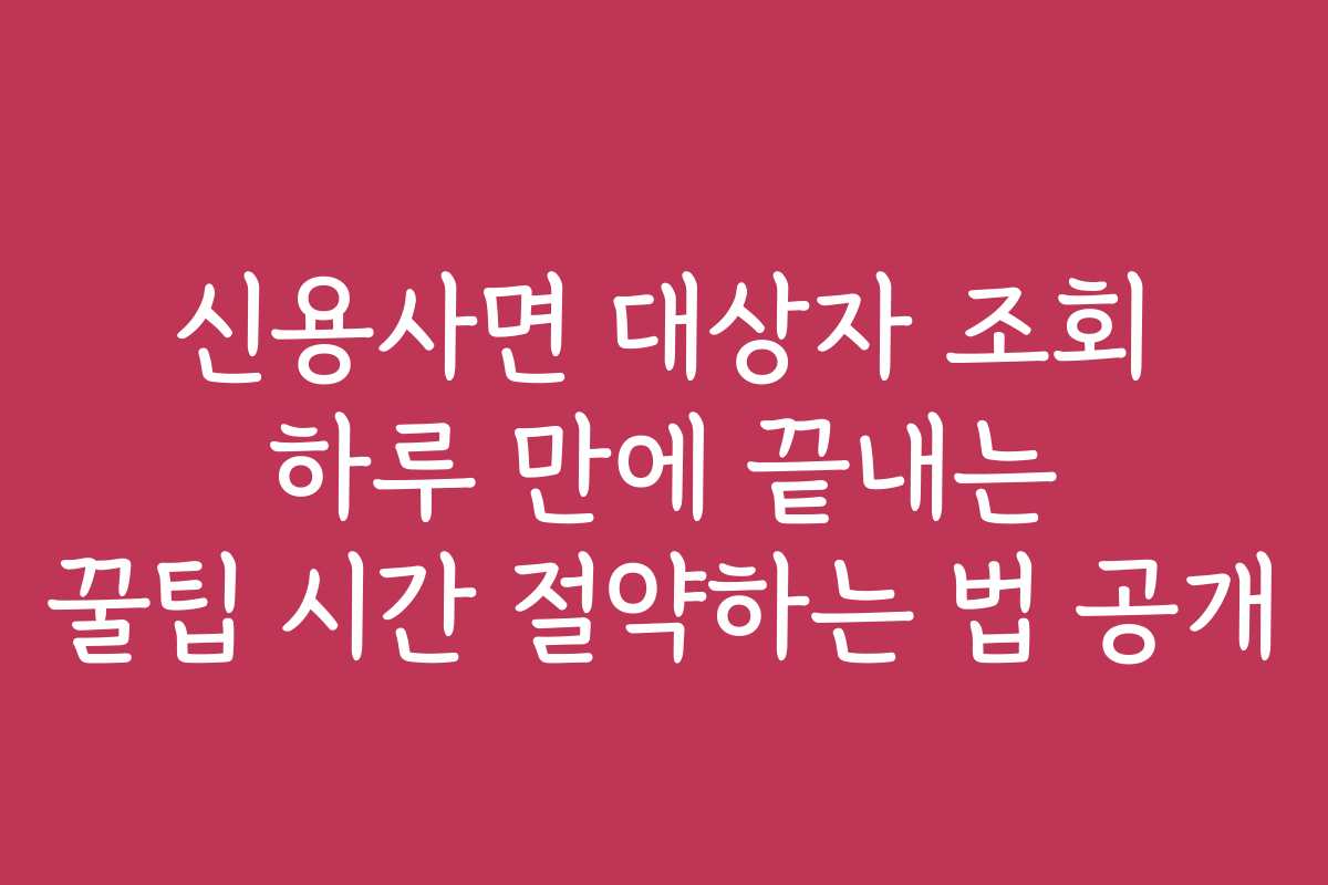 신용사면 대상자 조회 하루 만에 끝내는 꿀팁 시간 절약하는 법 공개