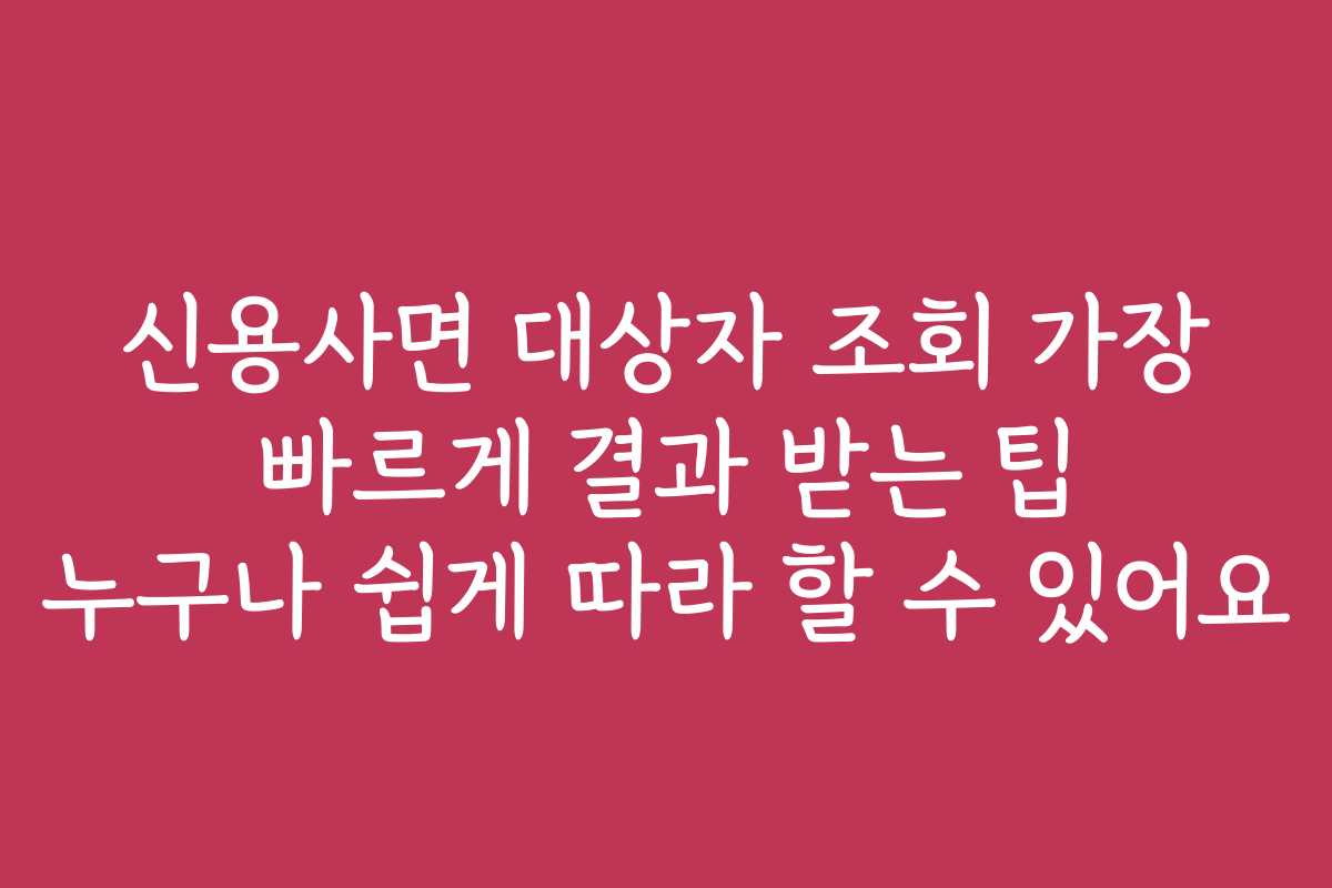 신용사면 대상자 조회 가장 빠르게 결과 받는 팁 누구나 쉽게 따라 할 수 있어요