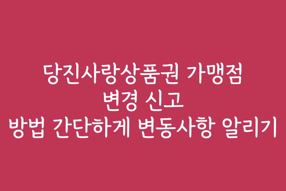 당진사랑상품권 가맹점 변경 신고 방법 간단하게 변동사항 알리기