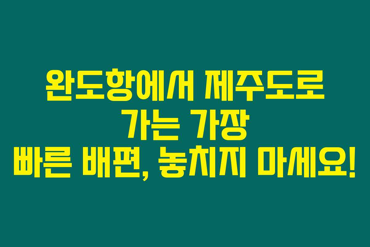 완도항에서 제주도로 가는 가장 빠른 배편, 놓치지 마세요! 완도항에서 제주도로 가는 가장 빠른 배편, 놓치지 마세요!