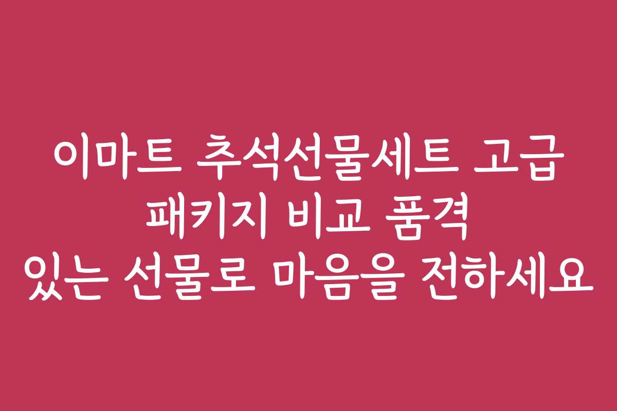 이마트 추석선물세트 고급 패키지 비교 품격 있는 선물로 마음을 전하세요