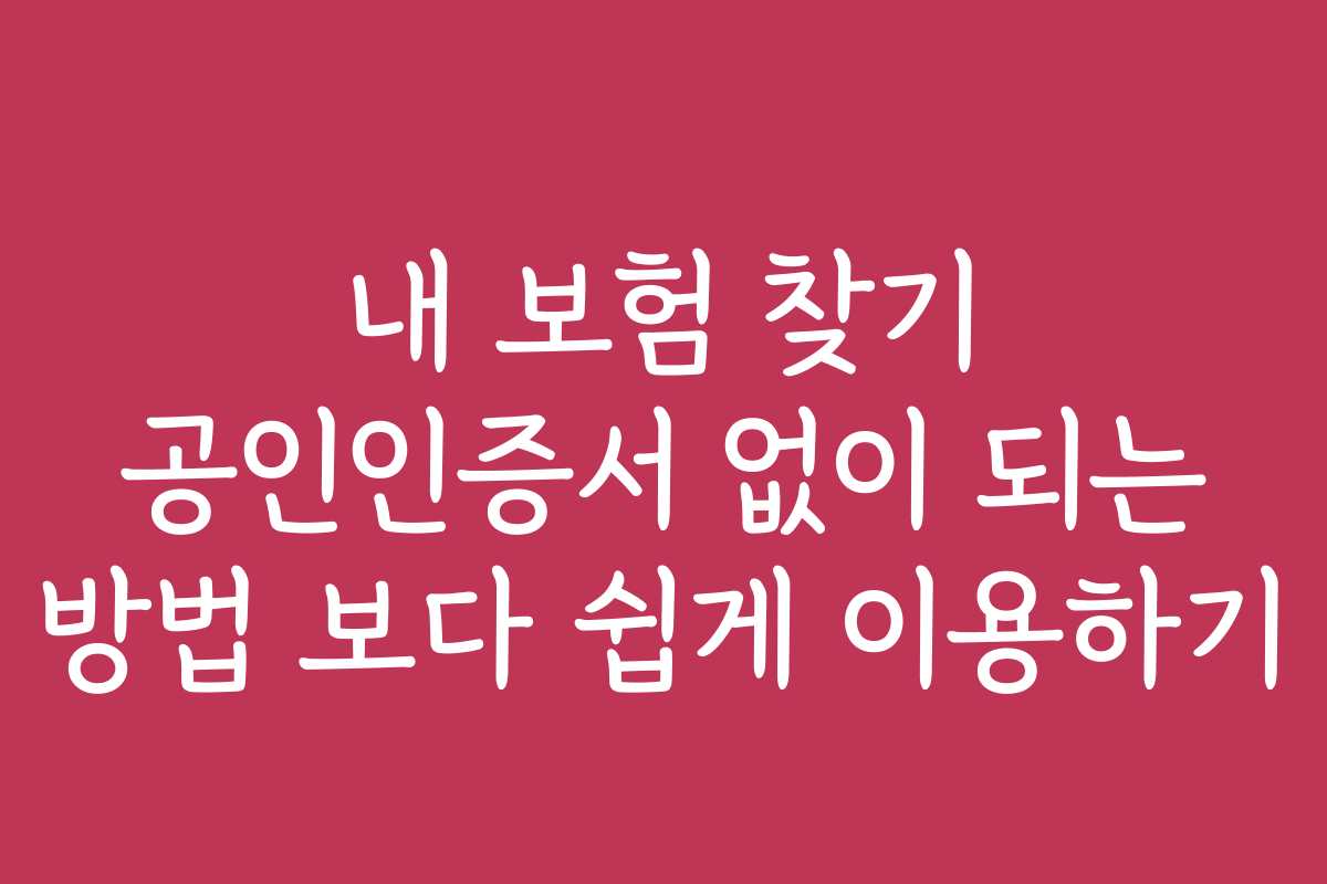 내 보험 찾기 공인인증서 없이 되는 방법 보다 쉽게 이용하기