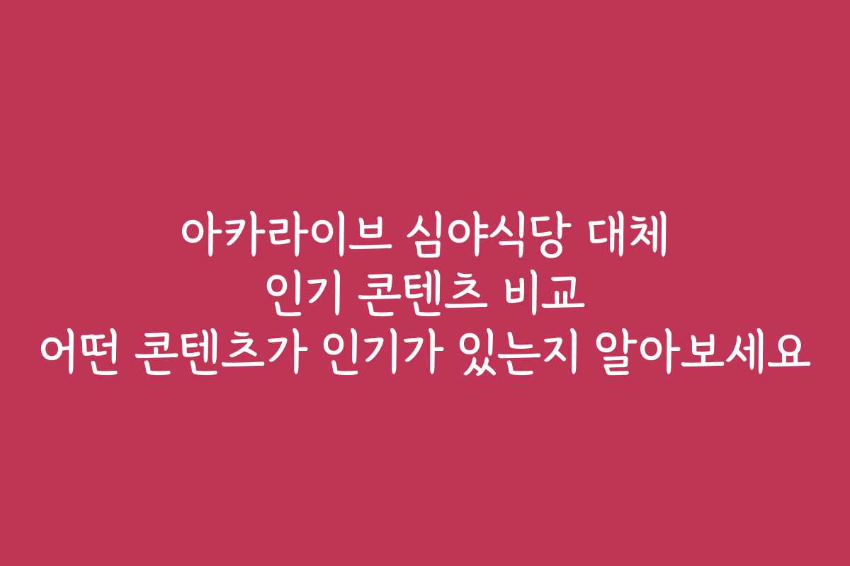 아카라이브 심야식당 대체 인기 콘텐츠 비교 어떤 콘텐츠가 인기가 있는지 알아보세요