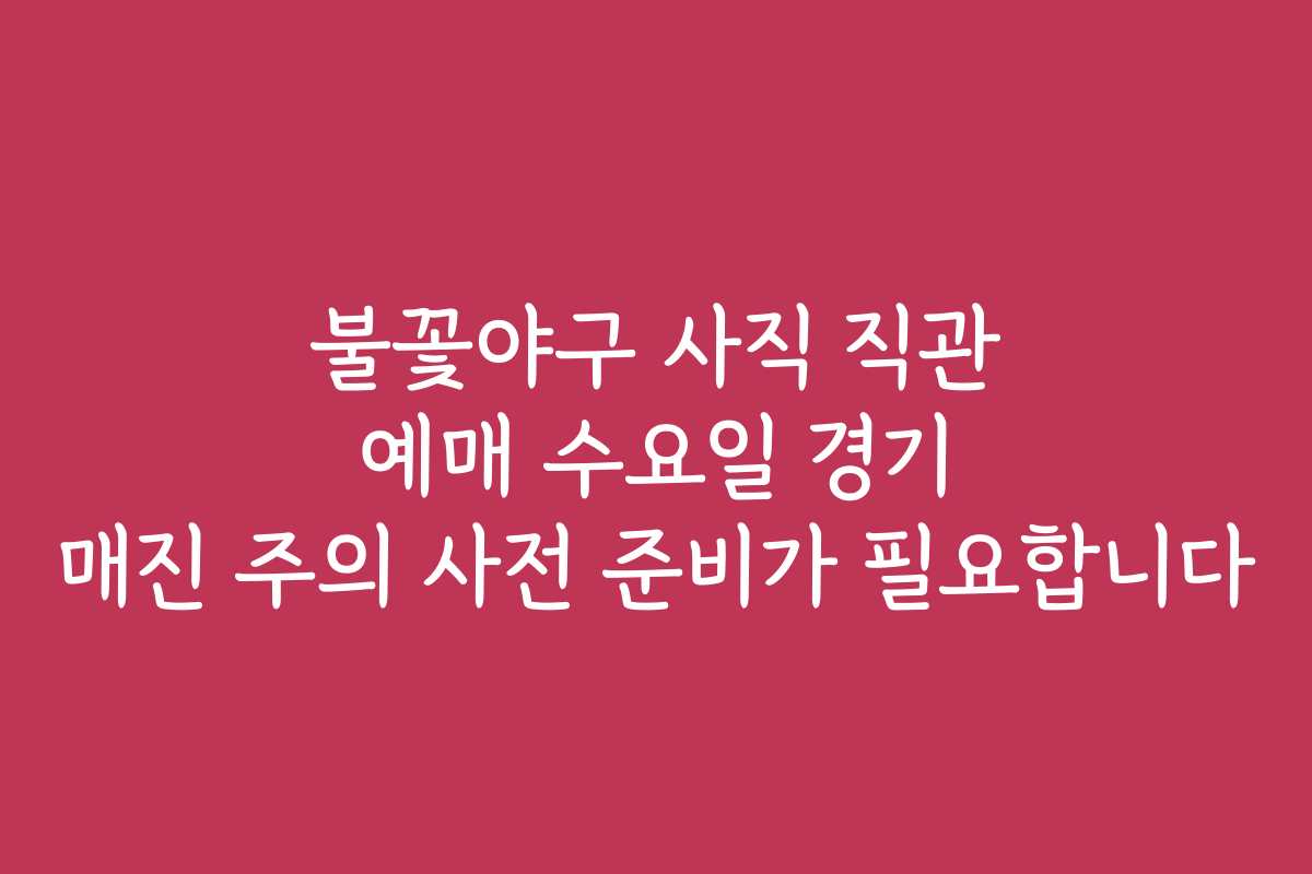 불꽃야구 사직 직관 예매 수요일 경기 매진 주의 사전 준비가 필요합니다