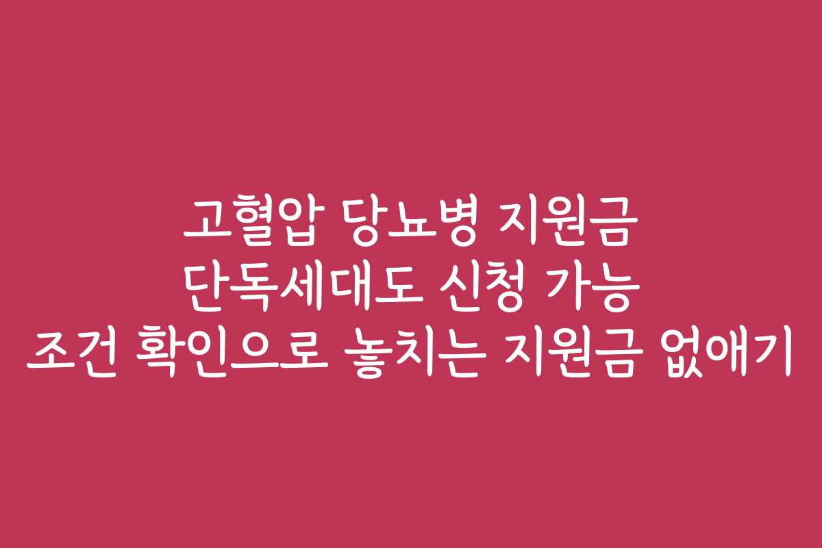 고혈압 당뇨병 지원금 단독세대도 신청 가능 조건 확인으로 놓치는 지원금 없애기