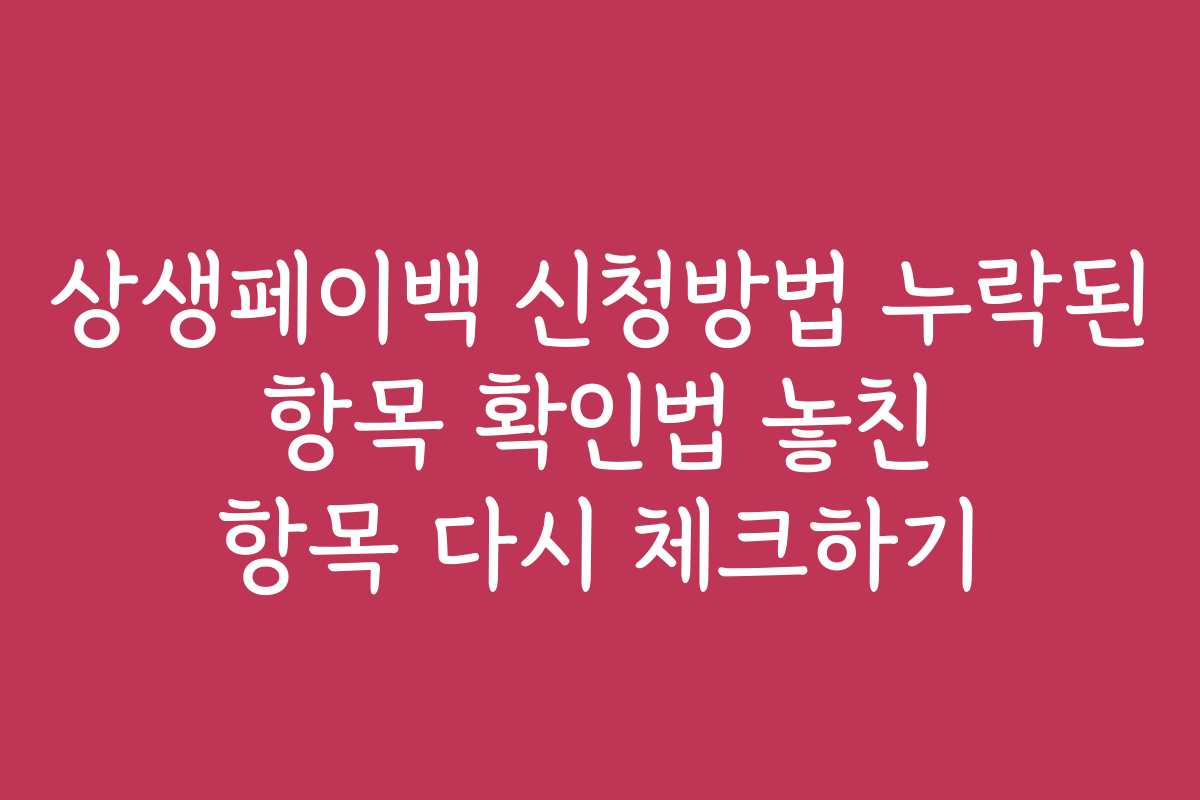 상생페이백 신청방법 누락된 항목 확인법 놓친 항목 다시 체크하기