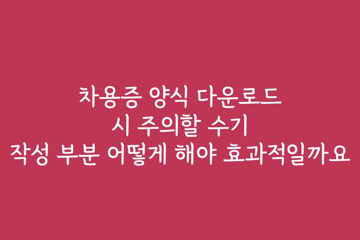 차용증 양식 다운로드 시 주의할 수기 작성 부분 어떻게 해야 효과적일까요