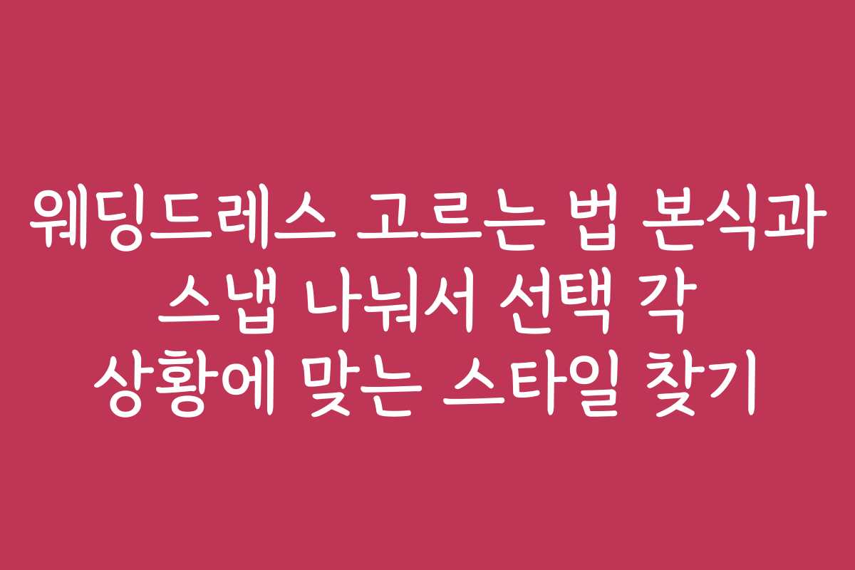 웨딩드레스 고르는 법 본식과 스냅 나눠서 선택 각 상황에 맞는 스타일 찾기