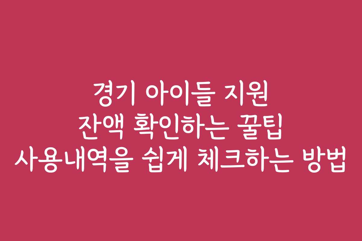 경기 아이들 지원 잔액 확인하는 꿀팁 사용내역을 쉽게 체크하는 방법