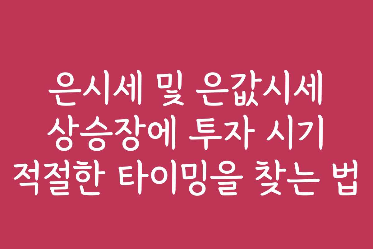 은시세 및 은값시세 상승장에 투자 시기 적절한 타이밍을 찾는 법