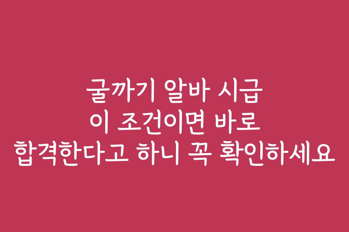 굴까기 알바 시급 이 조건이면 바로 합격한다고 하니 꼭 확인하세요