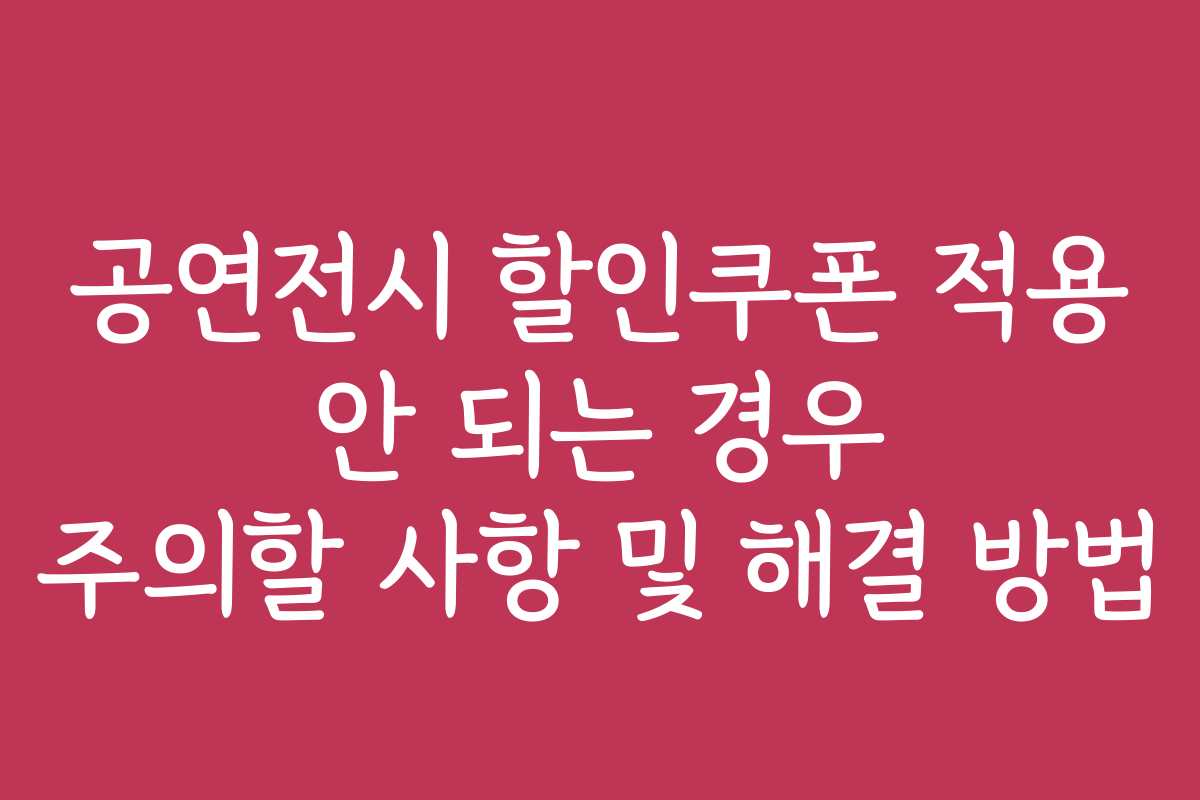 공연전시 할인쿠폰 적용 안 되는 경우 주의할 사항 및 해결 방법
