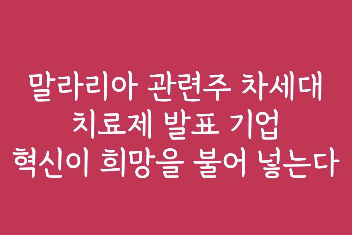 말라리아 관련주 차세대 치료제 발표 기업 혁신이 희망을 불어 넣는다