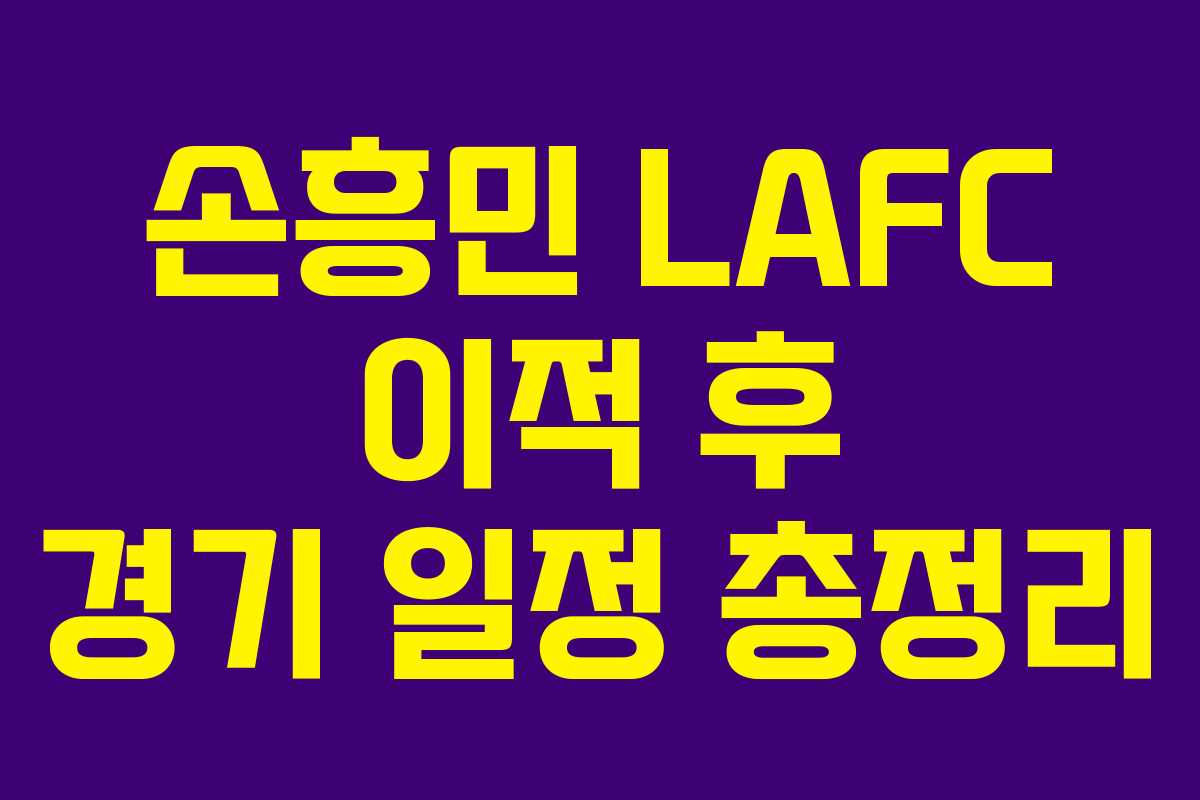 손흥민 LAFC 이적 후 경기 일정 총정리