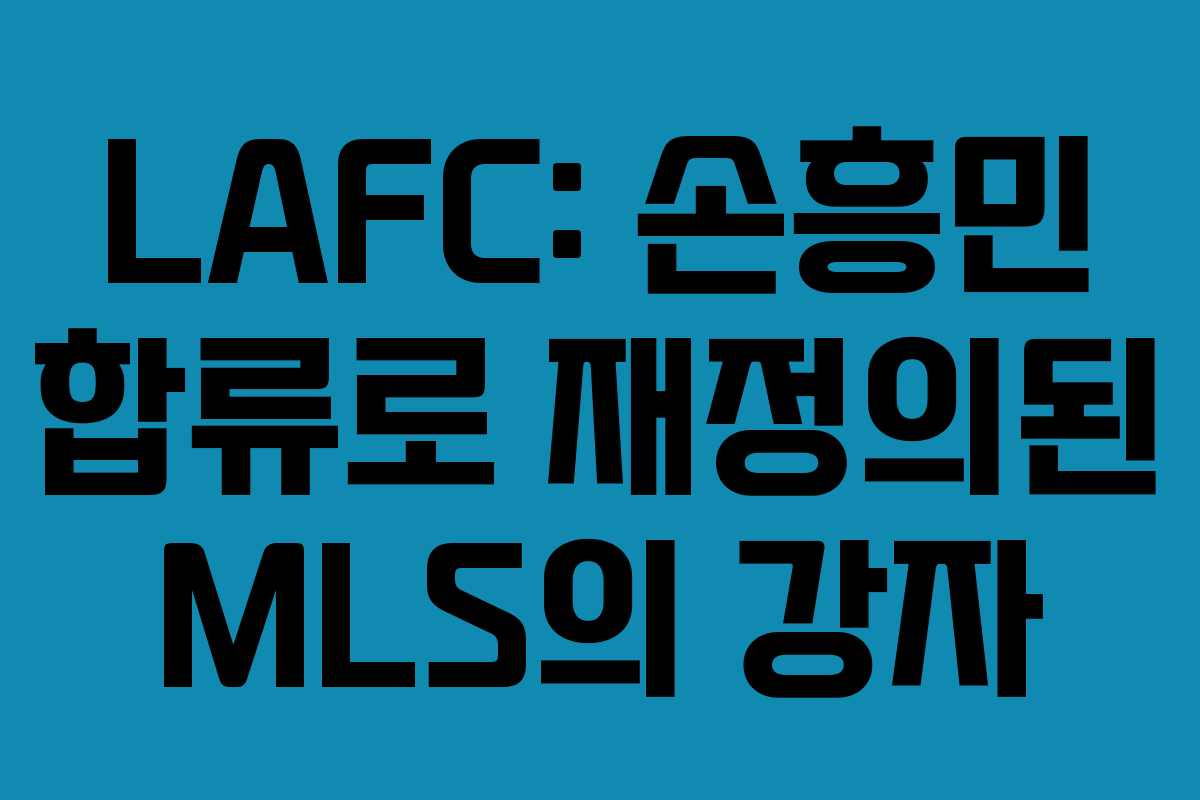 LAFC: 손흥민 합류로 재정의된 MLS의 강자