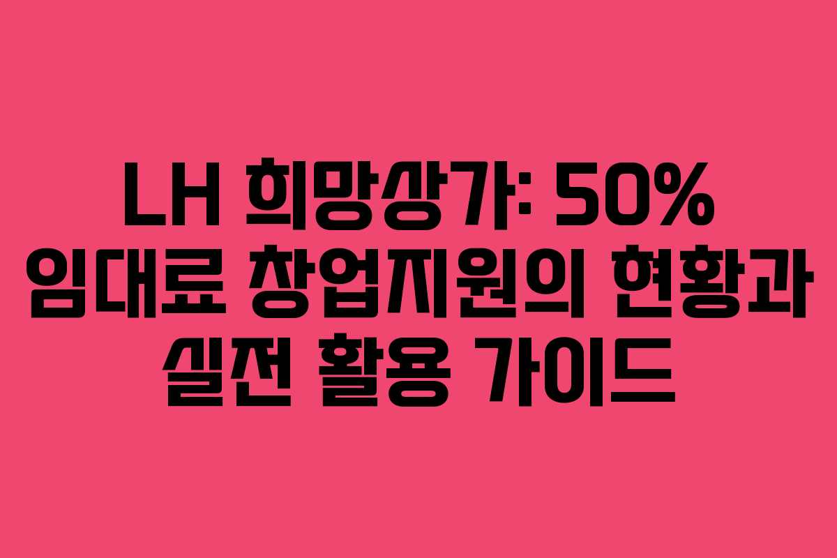 LH 희망상가: 50% 임대료 창업지원의 현황과 실전 활용 가이드