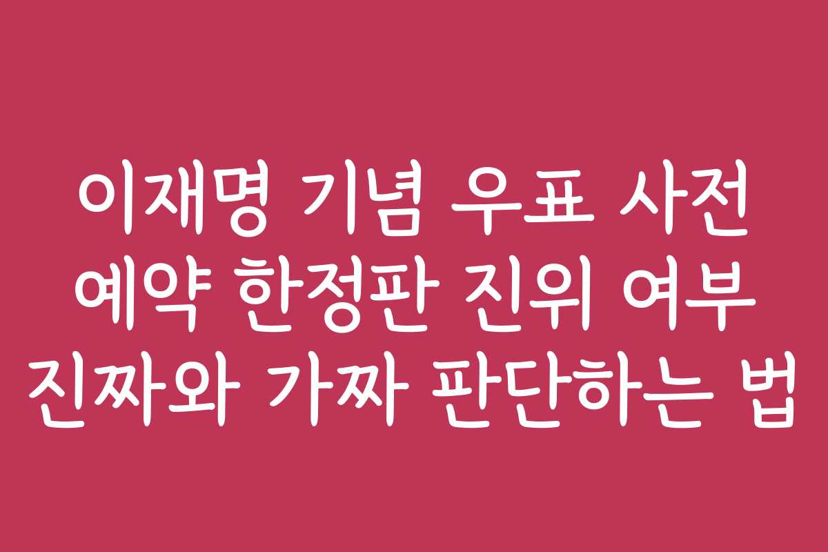이재명 기념 우표 사전 예약 한정판 진위 여부 진짜와 가짜 판단하는 법
