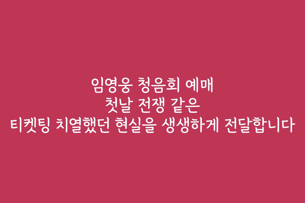 임영웅 청음회 예매 첫날 전쟁 같은 티켓팅 치열했던 현실을 생생하게 전달합니다
