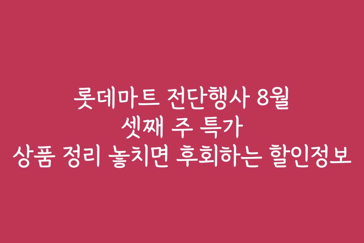 롯데마트 전단행사 8월 셋째 주 특가 상품 정리 놓치면 후회하는 할인정보
