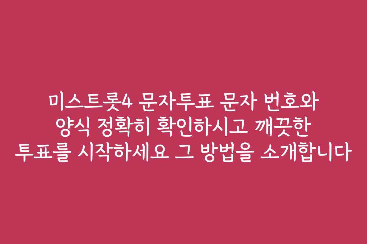 미스트롯4 문자투표 문자 번호와 양식 정확히 확인하시고 깨끗한 투표를 시작하세요 그 방법을 소개합니다