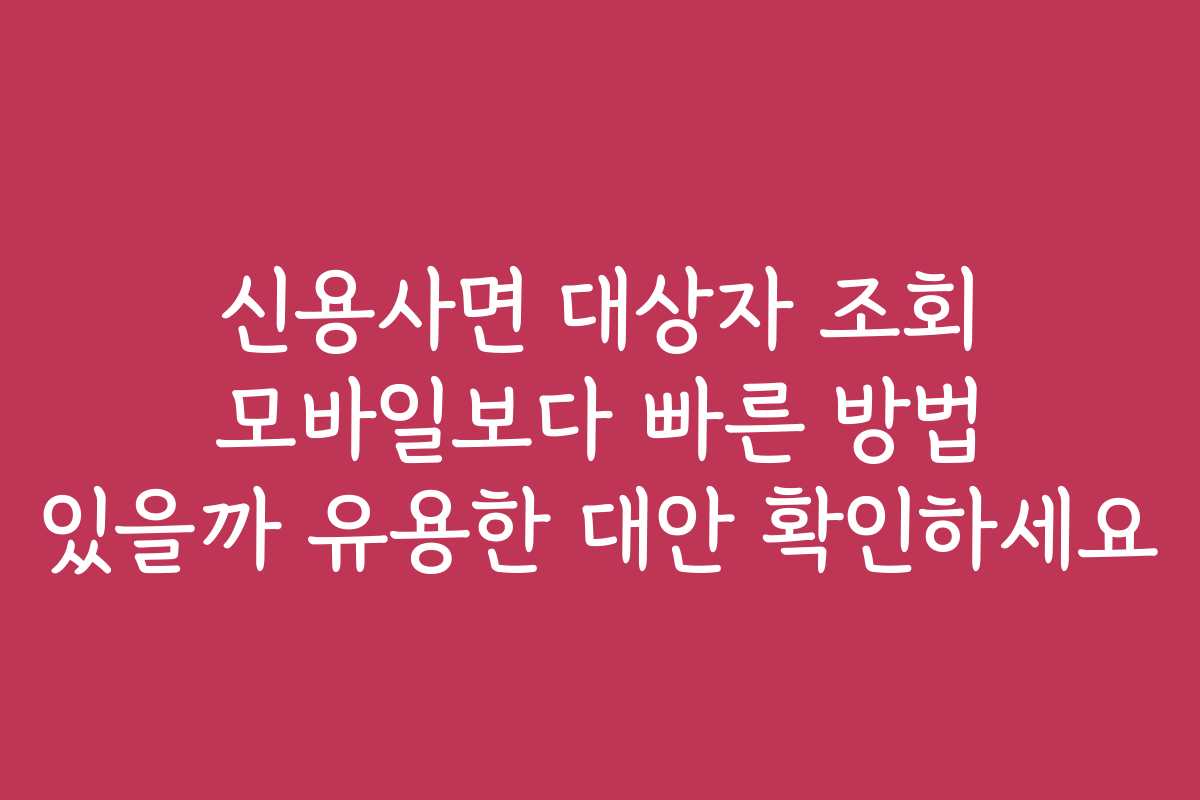 신용사면 대상자 조회 모바일보다 빠른 방법 있을까 유용한 대안 확인하세요