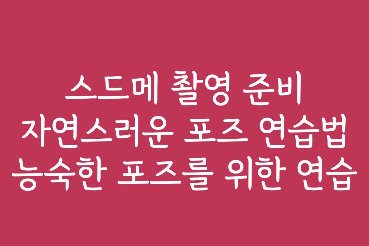 스드메 촬영 준비 자연스러운 포즈 연습법 능숙한 포즈를 위한 연습