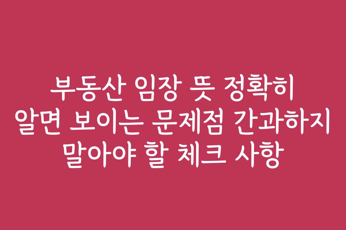 부동산 임장 뜻 정확히 알면 보이는 문제점 간과하지 말아야 할 체크 사항