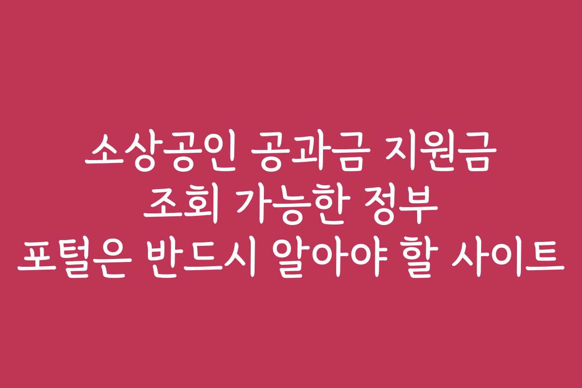 소상공인 공과금 지원금 조회 가능한 정부 포털은 반드시 알아야 할 사이트