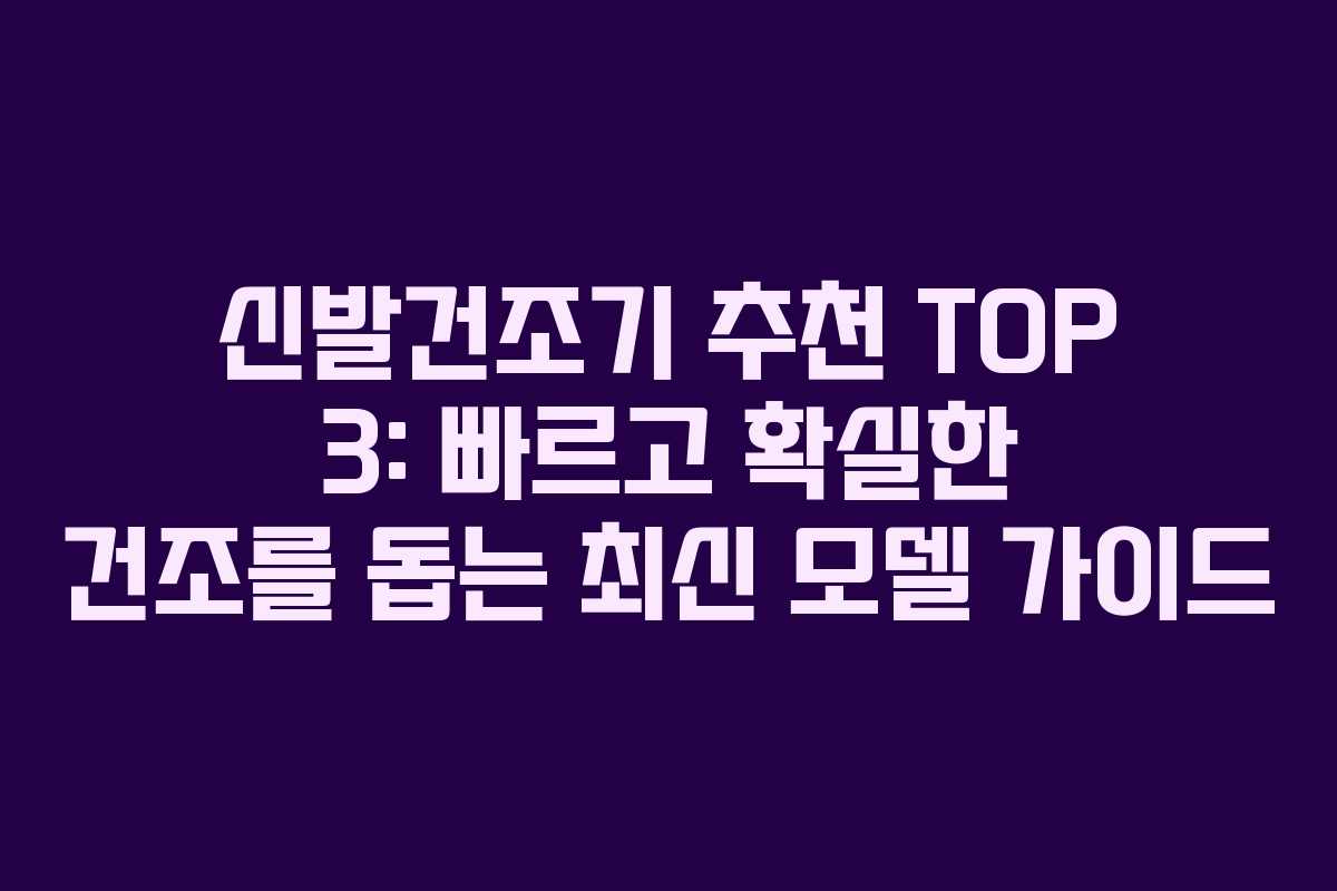 신발건조기 추천 TOP 3: 빠르고 확실한 건조를 돕는 최신 모델 가이드