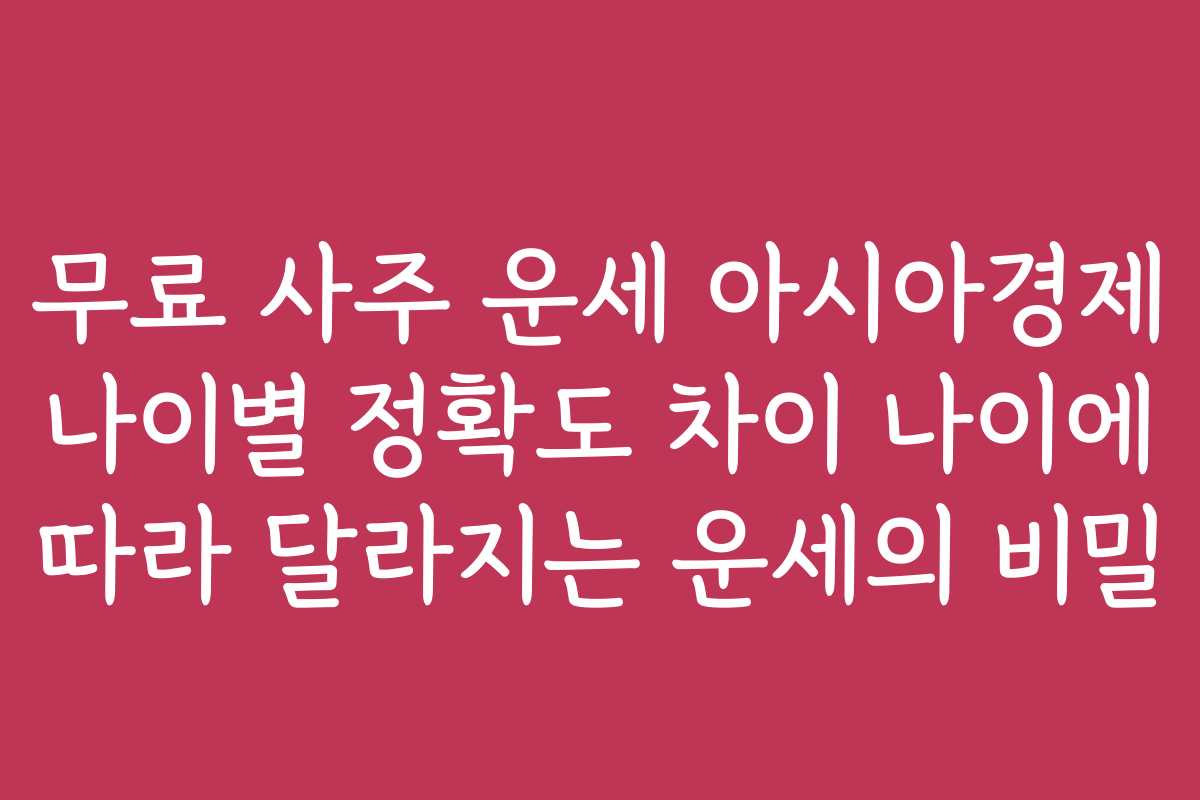 무료 사주 운세 아시아경제 나이별 정확도 차이 나이에 따라 달라지는 운세의 비밀