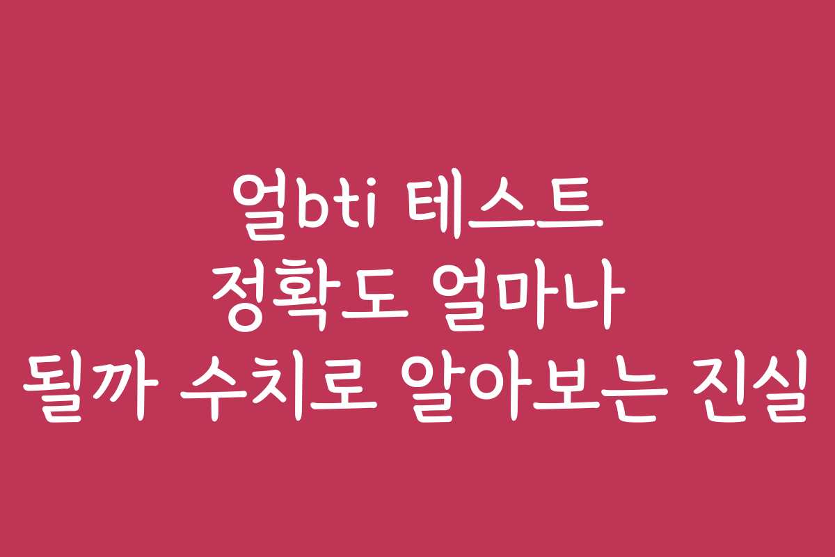 얼bti 테스트 정확도 얼마나 될까 수치로 알아보는 진실