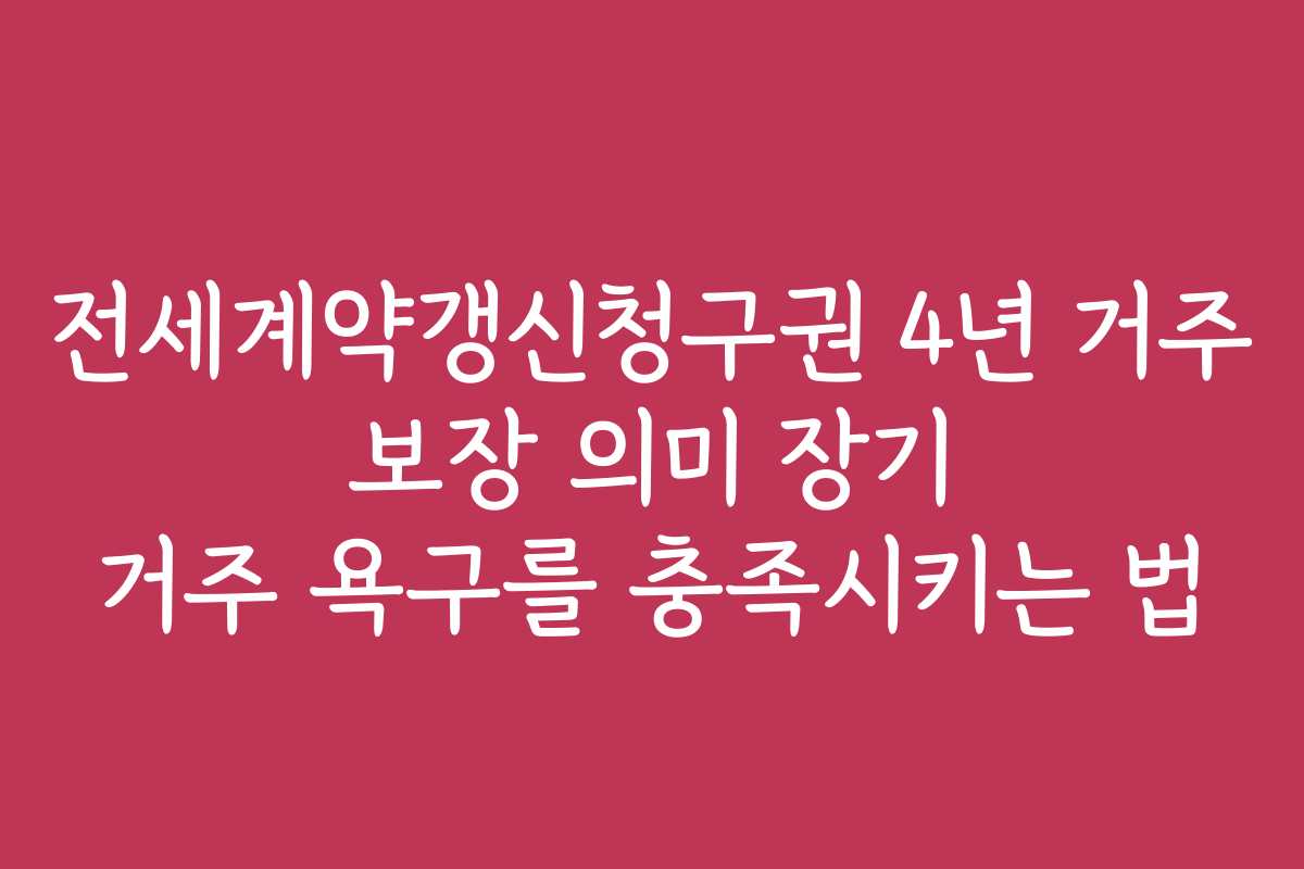 전세계약갱신청구권 4년 거주 보장 의미 장기 거주 욕구를 충족시키는 법