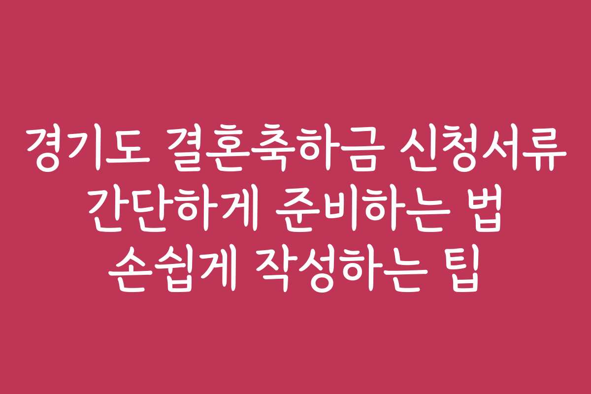 경기도 결혼축하금 신청서류 간단하게 준비하는 법 손쉽게 작성하는 팁