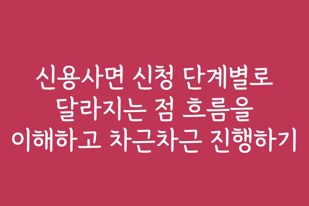 신용사면 신청 단계별로 달라지는 점 흐름을 이해하고 차근차근 진행하기