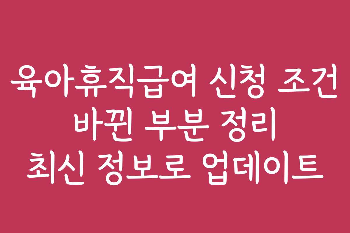 육아휴직급여 신청 조건 바뀐 부분 정리 최신 정보로 업데이트