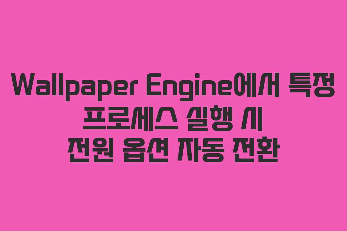 Wallpaper Engine에서 특정 프로세스 실행 시 전원 옵션 자동 전환