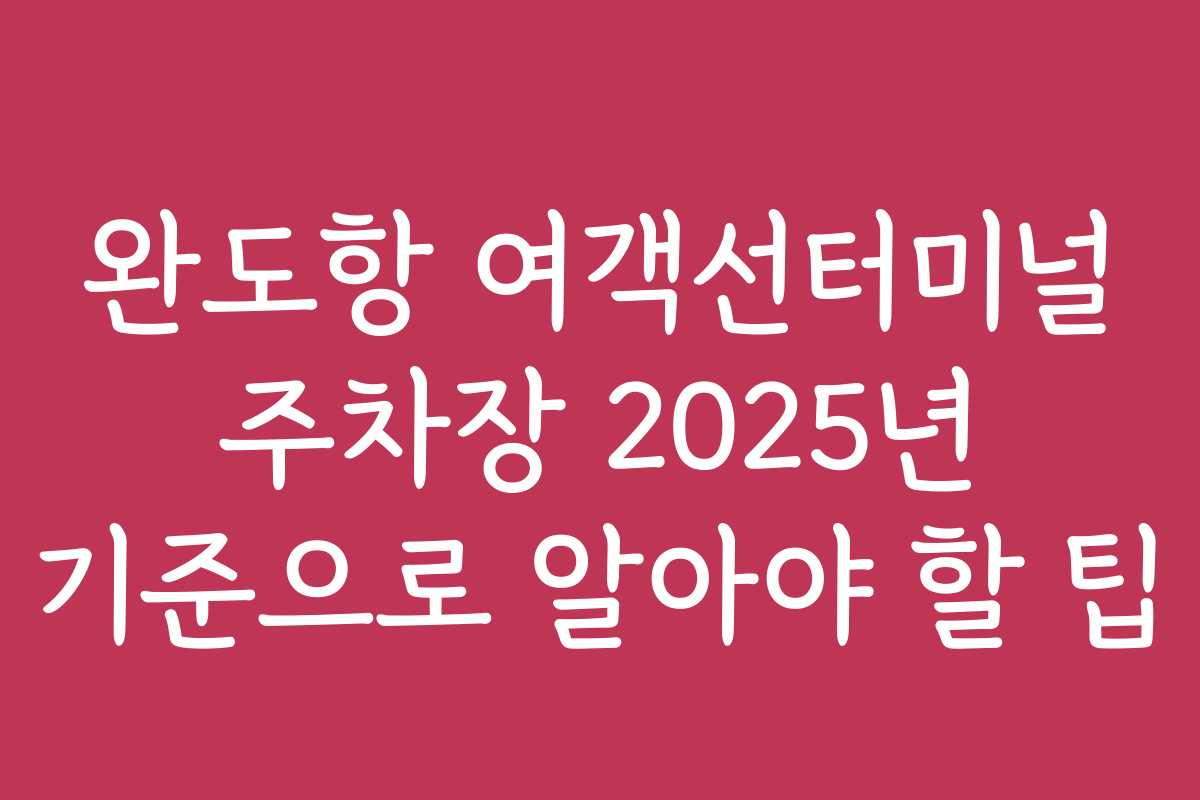 완도항 여객선터미널 주차장 2025년 기준으로 알아야 할 팁 완도항 여객선터미널 주차장 2025년 기준으로 알아야 할 팁