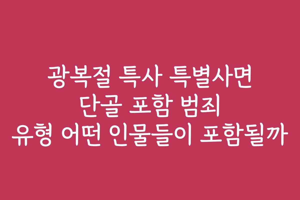 광복절 특사 특별사면 단골 포함 범죄 유형 어떤 인물들이 포함될까 광복절 특사 특별사면 단골 포함 범죄 유형 어떤 인물들이 포함될까