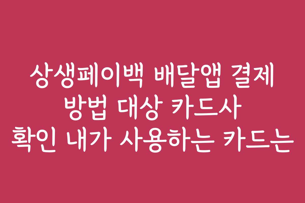 상생페이백 배달앱 결제 방법 대상 카드사 확인 내가 사용하는 카드는