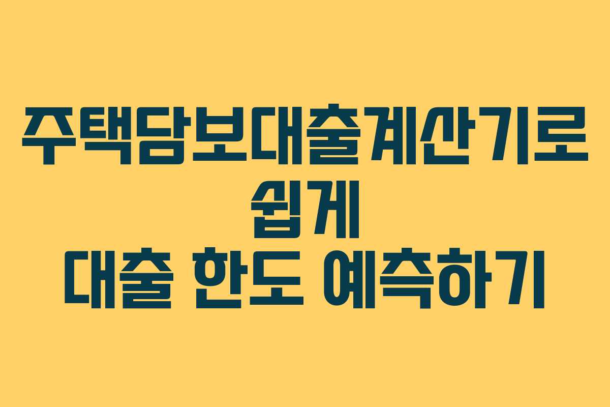 주택담보대출계산기로 쉽게 대출 한도 예측하기