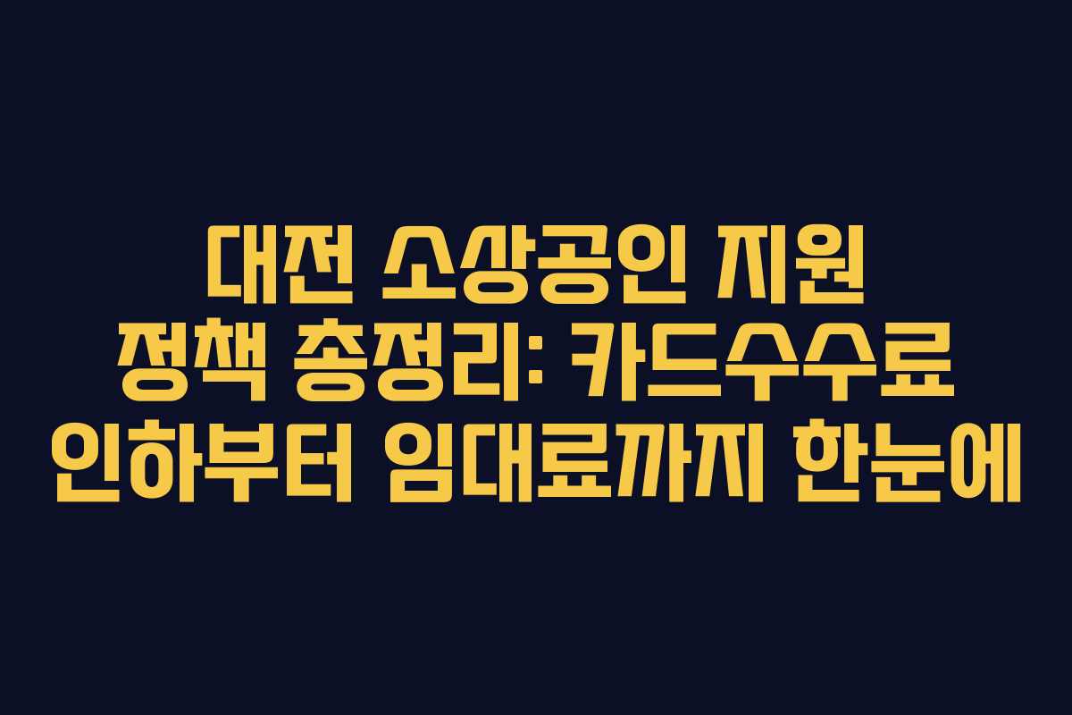 대전 소상공인 지원 정책 총정리: 카드수수료 인하부터 임대료까지 한눈에