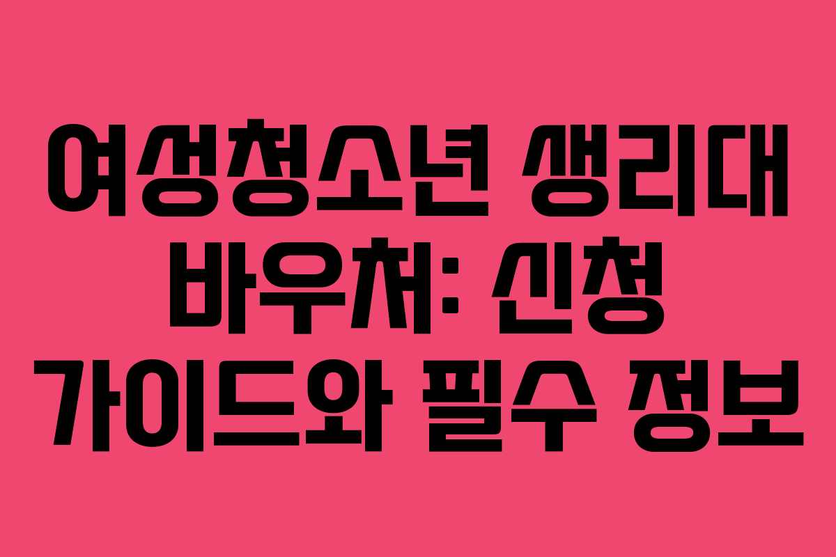 여성청소년 생리대 바우처: 신청 가이드와 필수 정보
