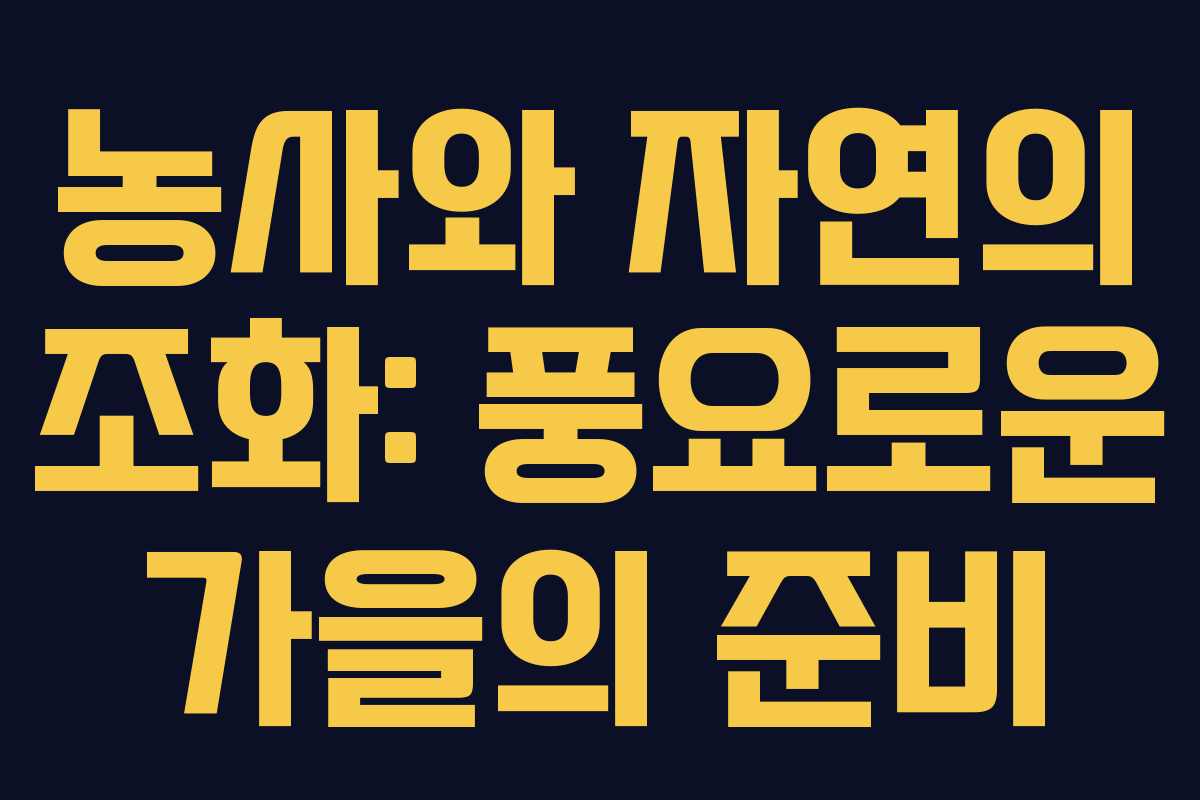 농사와 자연의 조화: 풍요로운 가을의 준비