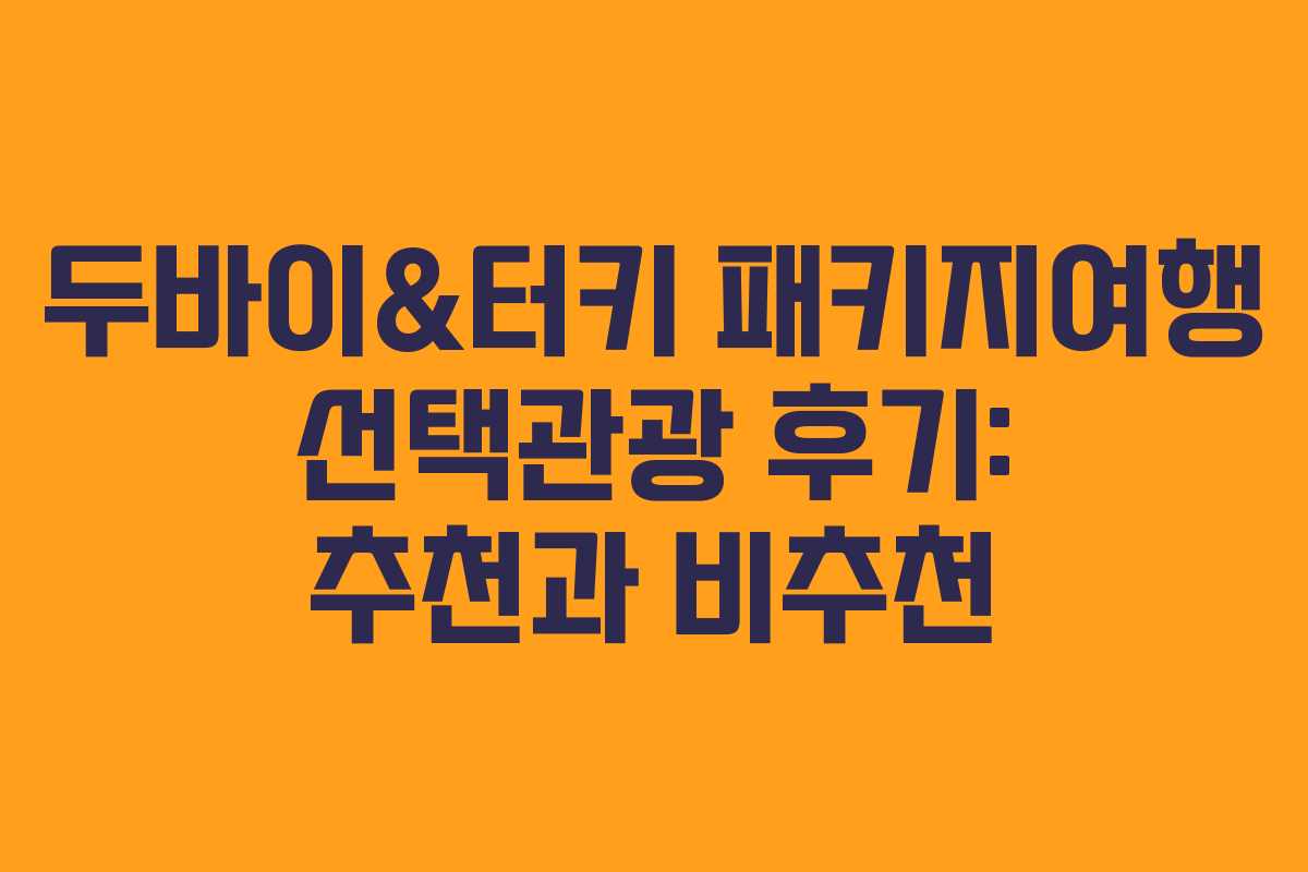 두바이&터키 패키지여행 선택관광 후기: 추천과 비추천