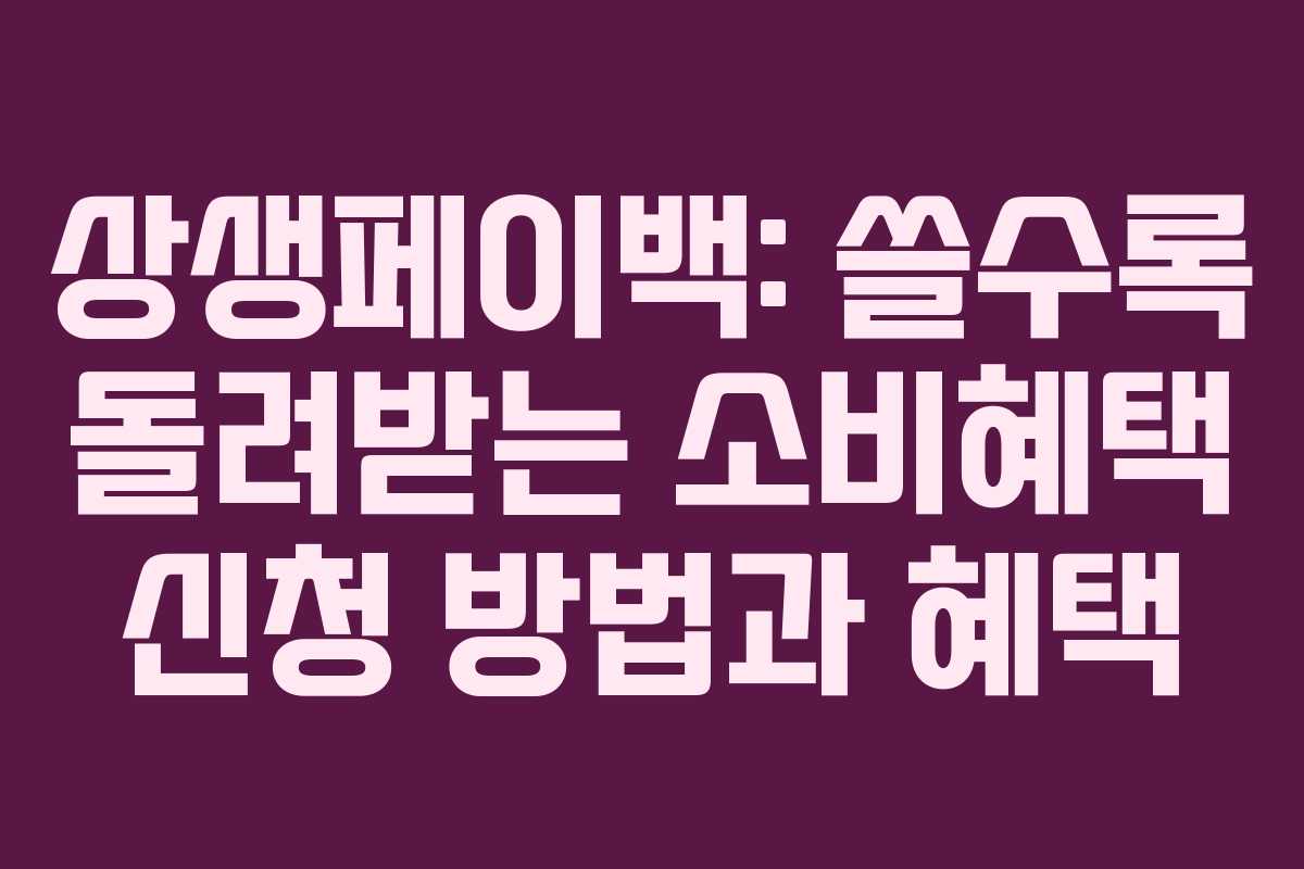 상생페이백: 쓸수록 돌려받는 소비혜택 신청 방법과 혜택